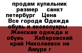 продам купальник размер 44,санкт-петербург › Цена ­ 250 - Все города Одежда, обувь и аксессуары » Женская одежда и обувь   . Хабаровский край,Николаевск-на-Амуре г.